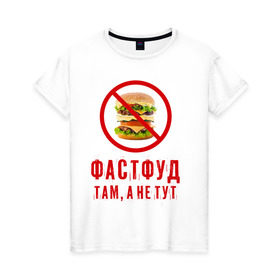 Женская футболка хлопок с принтом Фастфуд там, а не тут в Екатеринбурге, 100% хлопок | прямой крой, круглый вырез горловины, длина до линии бедер, слегка спущенное плечо | fastfood | бургер | диета | еда | россия | санкции | фастфуд | худеюнасанкциях