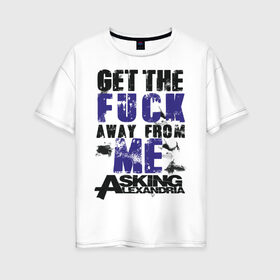 Женская футболка хлопок Oversize с принтом Asking Alexandria в Екатеринбурге, 100% хлопок | свободный крой, круглый ворот, спущенный рукав, длина до линии бедер
 | alexandria | asking | away | from | get