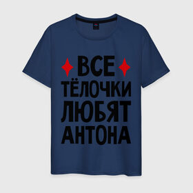 Мужская футболка хлопок с принтом Все телочки любят Антона в Екатеринбурге, 100% хлопок | прямой крой, круглый вырез горловины, длина до линии бедер, слегка спущенное плечо. | антон | все | любят | телки | телочки