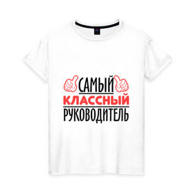 Женская футболка хлопок с принтом Самый классный руководитель в Екатеринбурге, 100% хлопок | прямой крой, круглый вырез горловины, длина до линии бедер, слегка спущенное плечо | класс | классный руководитель | преподаватель | учитель | школа
