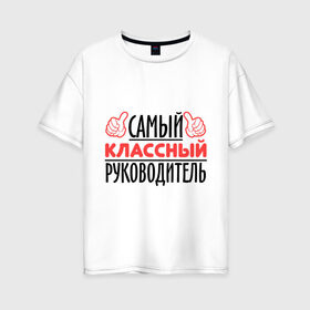 Женская футболка хлопок Oversize с принтом Самый классный руководитель в Екатеринбурге, 100% хлопок | свободный крой, круглый ворот, спущенный рукав, длина до линии бедер
 | класс | классный руководитель | преподаватель | учитель | школа