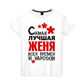 Женская футболка хлопок с принтом Самая лучшая Женя в Екатеринбурге, 100% хлопок | прямой крой, круглый вырез горловины, длина до линии бедер, слегка спущенное плечо | времен | всех | евгения | женя | лучшая | народов | самая