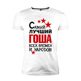 Мужская футболка премиум с принтом Самый лучший Гоша в Екатеринбурге, 92% хлопок, 8% лайкра | приталенный силуэт, круглый вырез ворота, длина до линии бедра, короткий рукав | времен | всех | георгий | гоша | григорий | жора | лучший | народов | самый