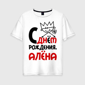 Женская футболка хлопок Oversize с принтом С днём рождения Алёна в Екатеринбурге, 100% хлопок | свободный крой, круглый ворот, спущенный рукав, длина до линии бедер
 | алена | день | днем | рождения