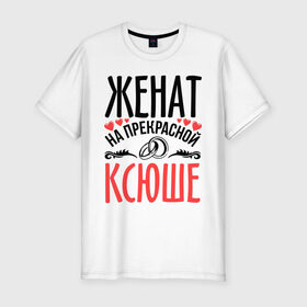 Мужская футболка премиум с принтом Женат на Ксюше в Екатеринбурге, 92% хлопок, 8% лайкра | приталенный силуэт, круглый вырез ворота, длина до линии бедра, короткий рукав | 