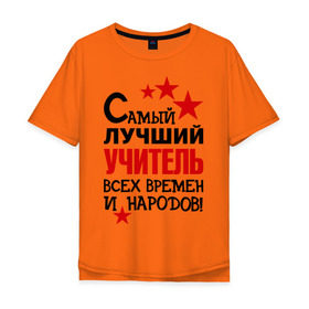 Мужская футболка хлопок Oversize с принтом Самый лучший учитель в Екатеринбурге, 100% хлопок | свободный крой, круглый ворот, “спинка” длиннее передней части | педагог | самый лучший учитель | универ | учитель | школа