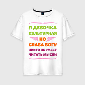 Женская футболка хлопок Oversize с принтом Я девочка культурная в Екатеринбурге, 100% хлопок | свободный крой, круглый ворот, спущенный рукав, длина до линии бедер
 | девочка | культура | мысли | настроение | читать | я девочка культурная