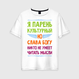 Женская футболка хлопок Oversize с принтом Я парень культурный в Екатеринбурге, 100% хлопок | свободный крой, круглый ворот, спущенный рукав, длина до линии бедер
 | культура | мысли | настроение | парень | читать | я парень культурный