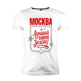Мужская футболка премиум с принтом Москва - лучший город земли в Екатеринбурге, 92% хлопок, 8% лайкра | приталенный силуэт, круглый вырез ворота, длина до линии бедра, короткий рукав | город | земля | лучший | москва | планета