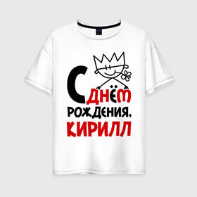 Женская футболка хлопок Oversize с принтом С днём рождения Кирилл в Екатеринбурге, 100% хлопок | свободный крой, круглый ворот, спущенный рукав, длина до линии бедер
 | кирилл | рождения | с днем