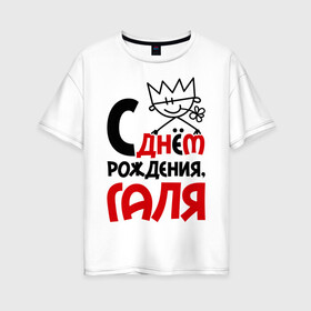 Женская футболка хлопок Oversize с принтом С днём рождения Галя в Екатеринбурге, 100% хлопок | свободный крой, круглый ворот, спущенный рукав, длина до линии бедер
 | галя | рождения | с днем