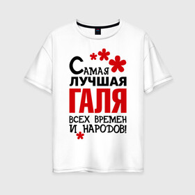 Женская футболка хлопок Oversize с принтом Самая лучшая Галя в Екатеринбурге, 100% хлопок | свободный крой, круглый ворот, спущенный рукав, длина до линии бедер
 | времен | галина | галя | лучшая | народов | самая