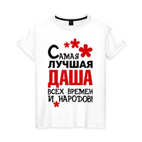 Женская футболка хлопок с принтом Самая лучшая Даша в Екатеринбурге, 100% хлопок | прямой крой, круглый вырез горловины, длина до линии бедер, слегка спущенное плечо | времен | дарья | даша | лучшая | народов | самая