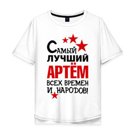 Мужская футболка хлопок Oversize с принтом Самый лучший Артём в Екатеринбурге, 100% хлопок | свободный крой, круглый ворот, “спинка” длиннее передней части | артем | времен | лучший | народов | самый