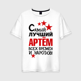 Женская футболка хлопок Oversize с принтом Самый лучший Артём в Екатеринбурге, 100% хлопок | свободный крой, круглый ворот, спущенный рукав, длина до линии бедер
 | артем | времен | лучший | народов | самый