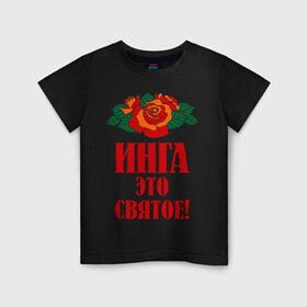 Детская футболка хлопок с принтом Инга - это святое в Екатеринбурге, 100% хлопок | круглый вырез горловины, полуприлегающий силуэт, длина до линии бедер | Тематика изображения на принте: букет | инга | роза | святое | цветок