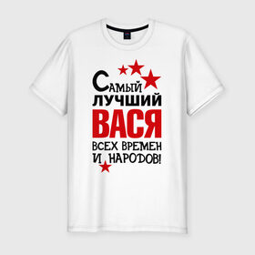 Мужская футболка премиум с принтом Самый лучший Вася в Екатеринбурге, 92% хлопок, 8% лайкра | приталенный силуэт, круглый вырез ворота, длина до линии бедра, короткий рукав | василий | вася | времен | лучший | народов | самый