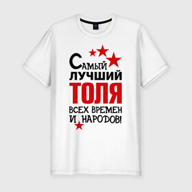 Мужская футболка премиум с принтом Самый лучший Толя в Екатеринбурге, 92% хлопок, 8% лайкра | приталенный силуэт, круглый вырез ворота, длина до линии бедра, короткий рукав | анатолий | времен | лучший | народов | самый | толя