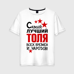 Женская футболка хлопок Oversize с принтом Самый лучший Толя в Екатеринбурге, 100% хлопок | свободный крой, круглый ворот, спущенный рукав, длина до линии бедер
 | анатолий | времен | лучший | народов | самый | толя
