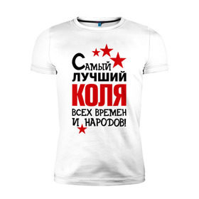 Мужская футболка премиум с принтом Самый лучший Коля в Екатеринбурге, 92% хлопок, 8% лайкра | приталенный силуэт, круглый вырез ворота, длина до линии бедра, короткий рукав | Тематика изображения на принте: времен | коля | лучший | народов | николай | самый