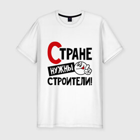 Мужская футболка премиум с принтом Стране нужны строители в Екатеринбурге, 92% хлопок, 8% лайкра | приталенный силуэт, круглый вырез ворота, длина до линии бедра, короткий рукав | профессия | специалист | специальность | страна | стране нужны | строитель