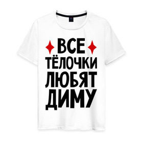 Мужская футболка хлопок с принтом Все телочки любят Диму в Екатеринбурге, 100% хлопок | прямой крой, круглый вырез горловины, длина до линии бедер, слегка спущенное плечо. | все | дима | дмитрий | любят | телки | телочки