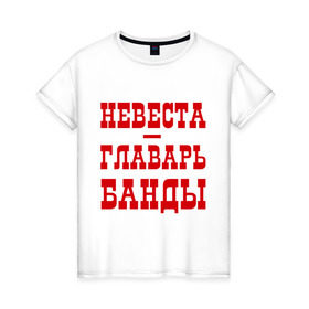 Женская футболка хлопок с принтом Невеста - главарь банды в Екатеринбурге, 100% хлопок | прямой крой, круглый вырез горловины, длина до линии бедер, слегка спущенное плечо | банда | главарь | невеста | свадьба