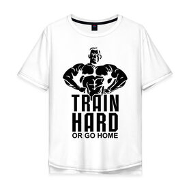Мужская футболка хлопок Oversize с принтом Train hard or go home в Екатеринбурге, 100% хлопок | свободный крой, круглый ворот, “спинка” длиннее передней части | go | hard | home | train | иди домой | тренируйся | треня