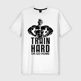 Мужская футболка премиум с принтом Train hard or go home в Екатеринбурге, 92% хлопок, 8% лайкра | приталенный силуэт, круглый вырез ворота, длина до линии бедра, короткий рукав | go | hard | home | train | иди домой | тренируйся | треня