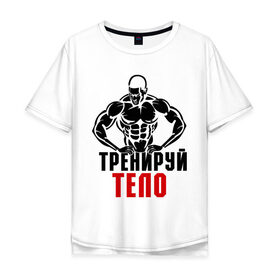 Мужская футболка хлопок Oversize с принтом Тренируй тело в Екатеринбурге, 100% хлопок | свободный крой, круглый ворот, “спинка” длиннее передней части | 