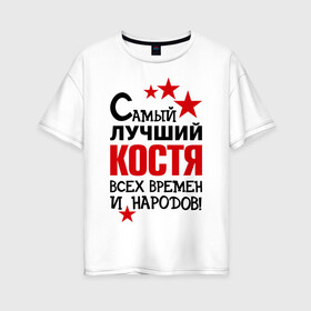 Женская футболка хлопок Oversize с принтом Самый лучший Коcтя в Екатеринбурге, 100% хлопок | свободный крой, круглый ворот, спущенный рукав, длина до линии бедер
 | времен и народов | константин | костя | лучший | самый