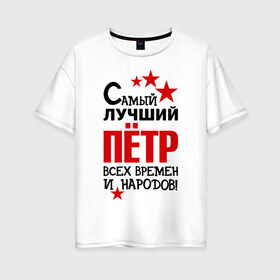 Женская футболка хлопок Oversize с принтом Самый лучший Петр в Екатеринбурге, 100% хлопок | свободный крой, круглый ворот, спущенный рукав, длина до линии бедер
 | времен и народов | лучший | петр | петя | самый