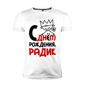 Мужская футболка премиум с принтом С днём рождения, Радик в Екатеринбурге, 92% хлопок, 8% лайкра | приталенный силуэт, круглый вырез ворота, длина до линии бедра, короткий рукав | день | день рождения | радик | рождение | с днем