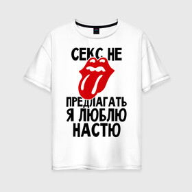 Женская футболка хлопок Oversize с принтом Секс не предлагать я люблю Настю в Екатеринбурге, 100% хлопок | свободный крой, круглый ворот, спущенный рукав, длина до линии бедер
 | Тематика изображения на принте: анастасия | люблю | настя | не предлагать