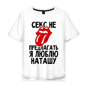 Мужская футболка хлопок Oversize с принтом Секс не предлагать, я люблю Наташу в Екатеринбурге, 100% хлопок | свободный крой, круглый ворот, “спинка” длиннее передней части | Тематика изображения на принте: люблю | наташа | не предлагать