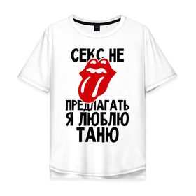 Мужская футболка хлопок Oversize с принтом Секс не предлагать, я люблю Таню в Екатеринбурге, 100% хлопок | свободный крой, круглый ворот, “спинка” длиннее передней части | люблю | не предлагать | таня | татьяна