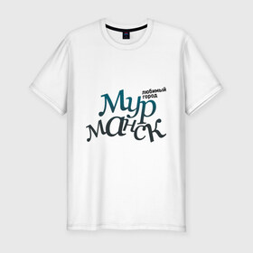 Мужская футболка премиум с принтом Мурманск в Екатеринбурге, 92% хлопок, 8% лайкра | приталенный силуэт, круглый вырез ворота, длина до линии бедра, короткий рукав | город | любимый | мурманск | россия