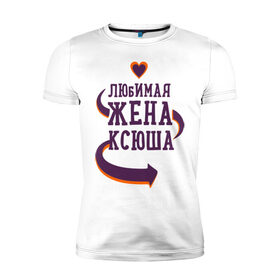 Мужская футболка премиум с принтом Любимая жена Ксюша в Екатеринбурге, 92% хлопок, 8% лайкра | приталенный силуэт, круглый вырез ворота, длина до линии бедра, короткий рукав | ксюша | любимая жена | любовь | молодоженам | пара | подарок | сердца