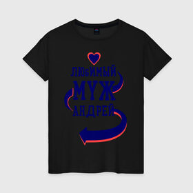Женская футболка хлопок с принтом Любимый муж Андрей в Екатеринбурге, 100% хлопок | прямой крой, круглый вырез горловины, длина до линии бедер, слегка спущенное плечо | андрей | женатые | любимый муж | любовь | молодоженам | парам | подарок | сердечки | сердца