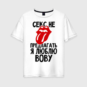 Женская футболка хлопок Oversize с принтом Секс не предлагать я люблю Вову в Екатеринбурге, 100% хлопок | свободный крой, круглый ворот, спущенный рукав, длина до линии бедер
 | владимир | вова | володя | люблю | любовь | не предлагать