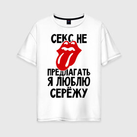 Женская футболка хлопок Oversize с принтом Секс не предлагать я люблю Сережу в Екатеринбурге, 100% хлопок | свободный крой, круглый ворот, спущенный рукав, длина до линии бедер
 | Тематика изображения на принте: люблю | любовь | не предлагать | сережа
