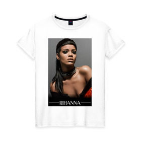 Женская футболка хлопок с принтом Rihanna в Екатеринбурге, 100% хлопок | прямой крой, круглый вырез горловины, длина до линии бедер, слегка спущенное плечо | pop | rihanna | знаменитости | музыка | певица | риана