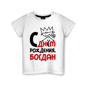Детская футболка хлопок с принтом С днём рождения, Богдан в Екатеринбурге, 100% хлопок | круглый вырез горловины, полуприлегающий силуэт, длина до линии бедер | богдан | день рождения | с днем