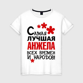 Женская футболка хлопок с принтом Самая лучшая Анжела в Екатеринбурге, 100% хлопок | прямой крой, круглый вырез горловины, длина до линии бедер, слегка спущенное плечо | анжела | времен | народов | самая лучшая