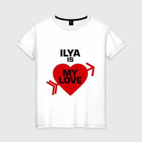 Женская футболка хлопок с принтом Илья - моя любовь в Екатеринбурге, 100% хлопок | прямой крой, круглый вырез горловины, длина до линии бедер, слегка спущенное плечо | 