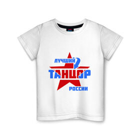 Детская футболка хлопок с принтом Лучший танцор России в Екатеринбурге, 100% хлопок | круглый вырез горловины, полуприлегающий силуэт, длина до линии бедер | звезда | лучший | профессия | россия | специалист | танцор