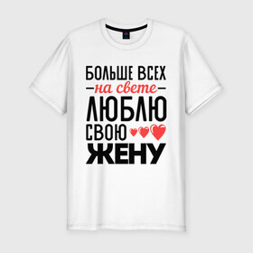 Мужская футболка премиум с принтом Люблю свою жену в Екатеринбурге, 92% хлопок, 8% лайкра | приталенный силуэт, круглый вырез ворота, длина до линии бедра, короткий рукав | жена | любовь | молодожены | свадьба | сердце
