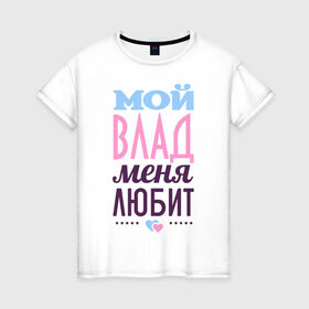Женская футболка хлопок с принтом Влад меня любит в Екатеринбурге, 100% хлопок | прямой крой, круглый вырез горловины, длина до линии бедер, слегка спущенное плечо | love | влад | владислав | любовь | сердце | чувства