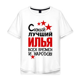 Мужская футболка хлопок Oversize с принтом Самый лучший Илья в Екатеринбурге, 100% хлопок | свободный крой, круглый ворот, “спинка” длиннее передней части | Тематика изображения на принте: времен | илья | народов | самый лучший