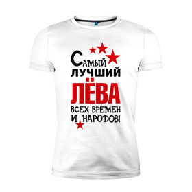 Мужская футболка премиум с принтом Самый лучший Лева в Екатеринбурге, 92% хлопок, 8% лайкра | приталенный силуэт, круглый вырез ворота, длина до линии бедра, короткий рукав | времен | лев | лёва | народов | самый лучший